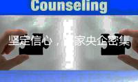 坚定信心

，多家央企密集宣布增持
