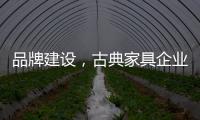 品牌建设
，古典家具企业要找准方法