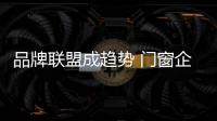 品牌联盟成趋势 门窗企业如何发展�？