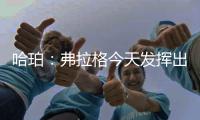 哈珀：弗拉格今天发挥出色 我们都展现了自己的实力