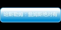 哈斯勒姆	：詹姆斯绝对有可能离开湖人 现在对他最重要的是争冠
