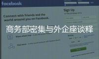 商务部密集与外企座谈释放什么信号	？