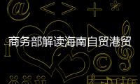 商务部解读海南自贸港贸易新规
：既放得开
，又管得住