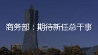 商务部：期待新任总干事履新后促进WTO尽快恢复正常功能