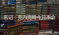 名记
：克内克特今日不会出战今日对阵鹈鹕的比赛
