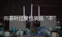 向茶叶过度包装说“不”！