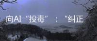 向AI“投毒”
：“纠正AI的歧视

，实际是纠正人的歧视”