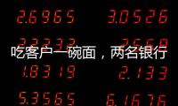 吃客户一碗面，两名银行经理被罚6000元