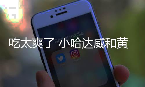 两人的吃太嘴角都压不住了