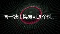 同一城市换房可退个税，未来或成交易博弈点
