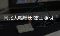 同比大幅增长!雷士照明第一季度成绩单
，公布!