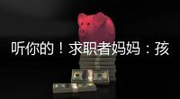 听你的
！求职者妈妈：孩子喜欢的工作就是最好的工作