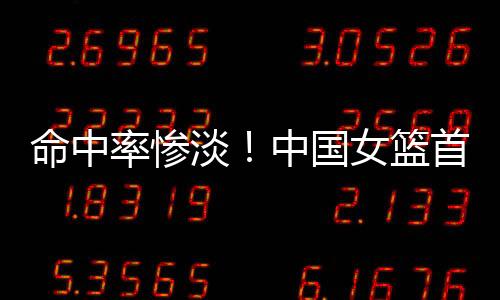 率惨篮首全队命中率惨淡