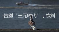 告别“三元时代”�，饮料集体提价	：“都有经营数据压力”