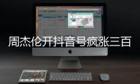 周杰伦开抖音号疯涨三百万粉丝	，全网喊话“王回来了”！