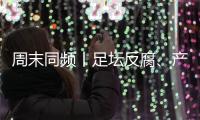 周末同频丨足坛反腐	、产科现“关停潮” 	，南周记者为你解读一周热点新闻