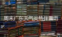 周末广东天气炎热伴雷雨，珠海下周天气→