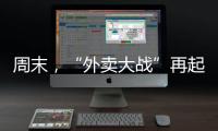 周末，“外卖大战”再起！