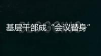 基层干部成“会议替身”	？“作风病”得治
！