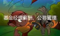 基金经理薪酬、公募管理费和业绩挂钩�，基民获得感能提升吗？