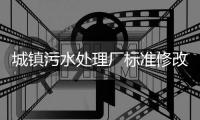 城镇污水处理厂标准修改，改了啥？