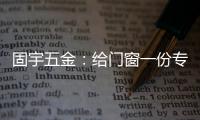 固宇五金：给门窗一份专属的时尚古典之美