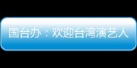 国台办：欢迎台湾演艺人员前来大陆发展