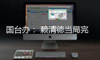 国台办： 赖清德当局完全暴露其跪美舔美的本质
