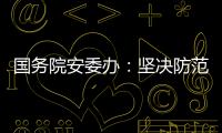 国务院安委办：坚决防范遏制重特大事故发生