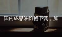 国内成品油价格下调，加满一箱油省6.5元