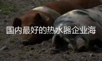 国内最好的热水器企业海尔掀起“洗浴革命”