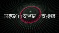 国家矿山安监局：支持煤炭保供 正加快筛选应急保供煤矿