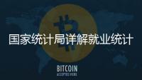 国家统计局详解就业统计标准：一周工作一小时及以上属于就业