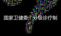 国家卫健委
：分级诊疗制度取得阶段性成效 医联体超1.5万个