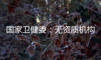 国家卫健委：无资质机构严禁开展产前筛查