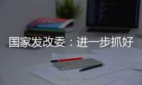 国家发改委：进一步抓好抓实促进民间投资工作