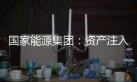 国家能源集团：资产注入