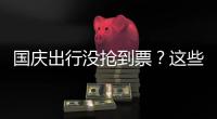 国庆出行没抢到票	？这些方式可提高购票成功率