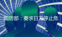 国防部：要求日方停止危险挑衅行径