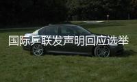 国际乒联发声明回应选举争议
：将查明相关责任方
