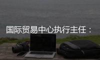 国际贸易中心执行主任：美最新关税举措增加不确定性和不稳定性