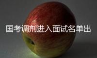 国考调剂进入面试名单出炉 公考面试考查啥
？