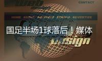 国足半场1球落后！媒体人热评：输3个以内就别骂了，能拿及格分