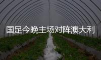 国足今晚主场对阵澳大利亚队，能否终止连败？