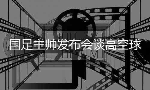 国足高空我作为一个主教练