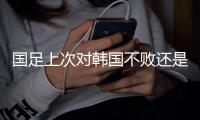 国足上次对韩国不败还是2017年东亚杯，此后5次交手全败且零进球