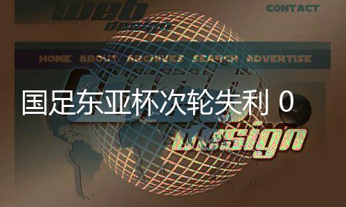 国足中国队0比2不敌日本队