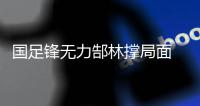 国足锋无力郜林撑局面 今晚谁能为卡马乔进球�？