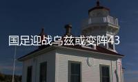 国足迎战乌兹或变阵433 卡帅亲自上阵展球技