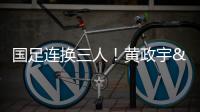 国足连换三人！黄政宇&张玉宁&韦世豪被换下，徐新等三人登场
